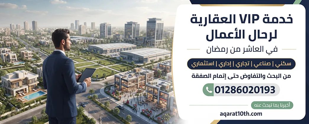 خدمة VIP العقارية لرجال الأعمـــال في العاشر من رمضان
